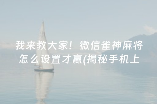 我来教大家！微信雀神麻将怎么设置才赢(揭秘手机上赢的秘诀)