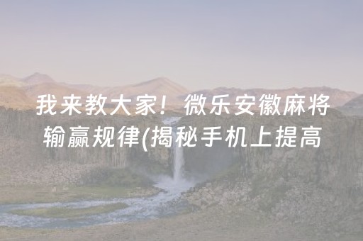 我来教大家！微乐安徽麻将输赢规律(揭秘手机上提高胜率)