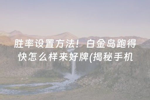 胜率设置方法！白金岛跑得快怎么样来好牌(揭秘手机上系统发好牌)
