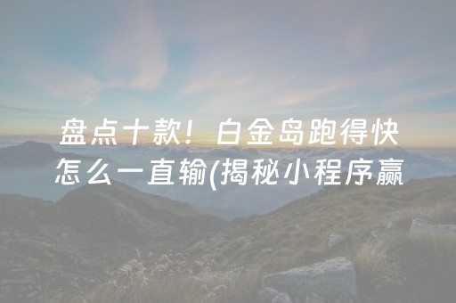 盘点十款！白金岛跑得快怎么一直输(揭秘小程序赢的诀窍)