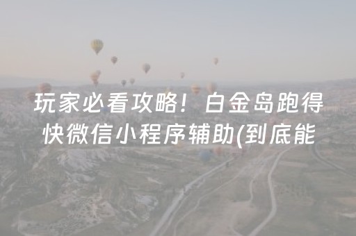 玩家必看攻略！白金岛跑得快微信小程序辅助(到底能不能开挂)
