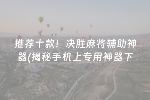 推荐十款！决胜麻将辅助神器(揭秘手机上专用神器下载)