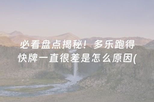 必看盘点揭秘！多乐跑得快牌一直很差是怎么原因(原来真的有挂)