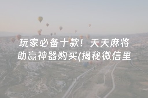 玩家必备十款！天天麻将助赢神器购买(揭秘微信里赢牌技巧)