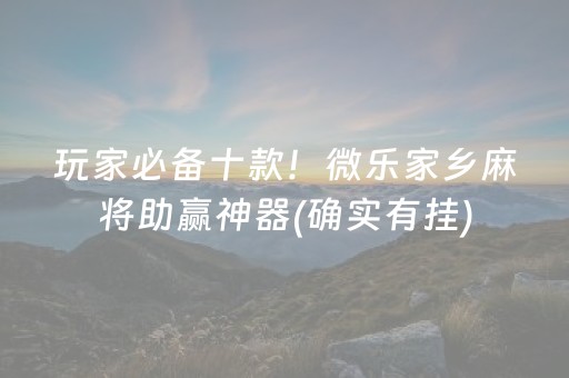 玩家必备十款！微乐家乡麻将助赢神器(确实有挂)