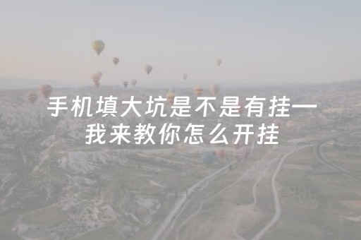 手机填大坑是不是有挂—我来教你怎么开挂（手机填大坑能看到底牌吗）