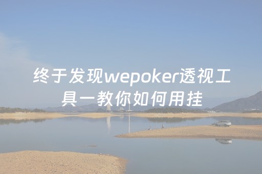 终于发现wepoker透视工具一教你如何用挂（wepoker透视脚本网上卖的可以信嘛）