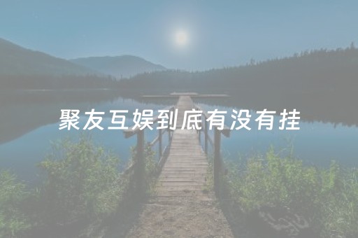 聚友互娱到底有没有挂（聚友互娱到底有没有挂机的）
