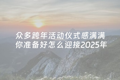 众多跨年活动仪式感满满 你准备好怎么迎接2025年了吗？