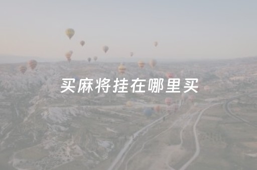 买麻将挂在哪里买（买麻将挂在哪里买好）