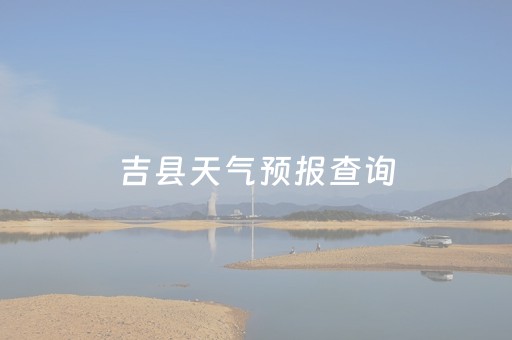 吉县天气预报查询（吉县天气预报查询2345）