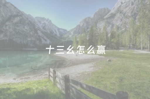 十三幺怎么赢（十三幺几种打法）