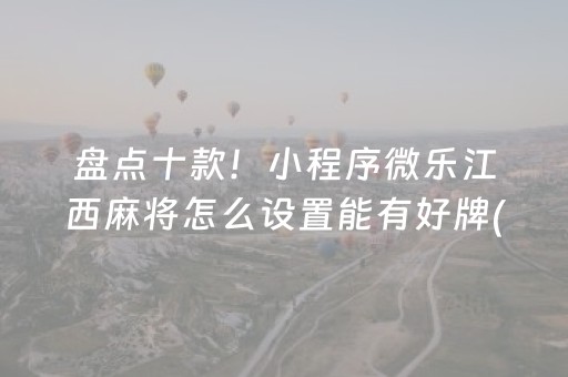盘点十款！小程序微乐江西麻将怎么设置能有好牌(究竟是不是有挂)