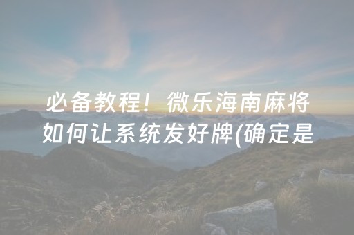 必备教程！微乐海南麻将如何让系统发好牌(确定是有挂)