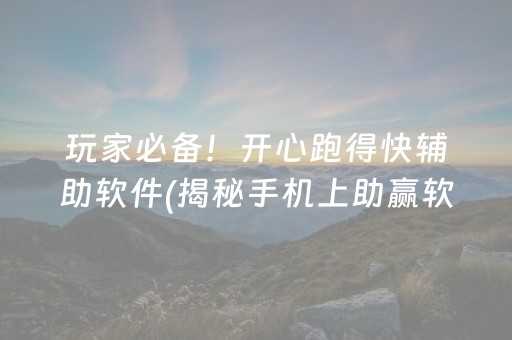 玩家必备！开心跑得快辅助软件(揭秘手机上助赢软件)
