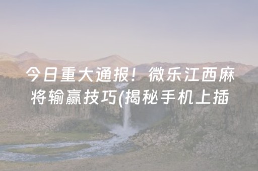 今日重大通报！微乐江西麻将输赢技巧(揭秘手机上插件购买)