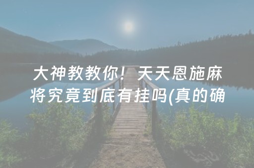 大神教教你！天天恩施麻将究竟到底有挂吗(真的确实是有挂)