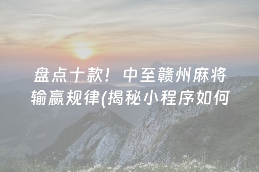 盘点十款！中至赣州麻将输赢规律(揭秘小程序如何让牌变好)