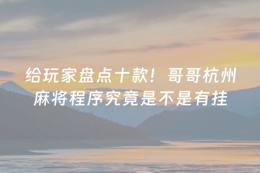 给玩家盘点十款！哥哥杭州麻将程序究竟是不是有挂(其实是有挂确实有挂)