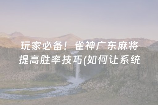 玩家必备！雀神广东麻将提高胜率技巧(如何让系统发好牌)