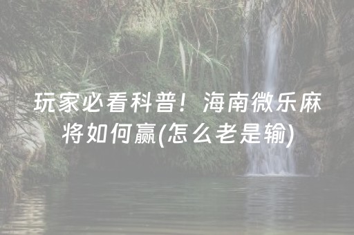 玩家必看科普！海南微乐麻将如何赢(怎么老是输)