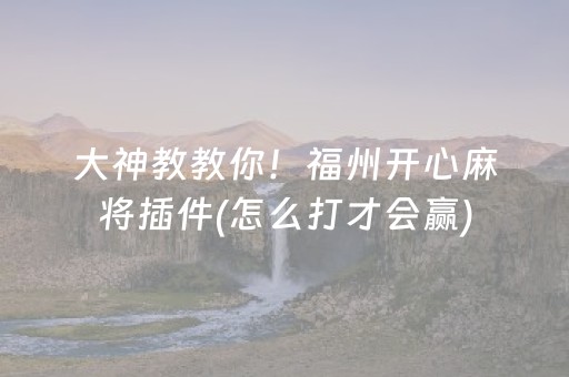 大神教教你！福州开心麻将插件(怎么打才会赢)