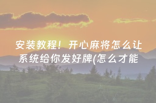 安装教程！开心麻将怎么让系统给你发好牌(怎么才能赢得多)