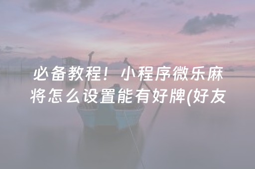 必备教程！小程序微乐麻将怎么设置能有好牌(好友约战老是输)