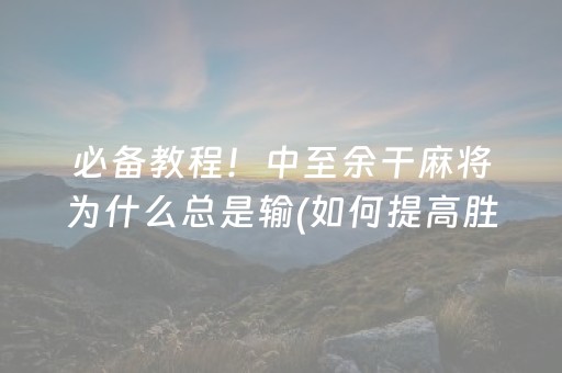 必备教程！中至余干麻将为什么总是输(如何提高胜率)