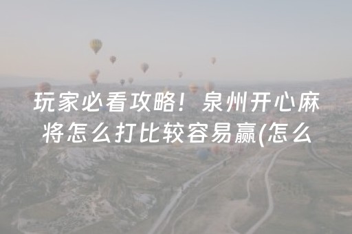 玩家必看攻略！泉州开心麻将怎么打比较容易赢(怎么赢的几率大)