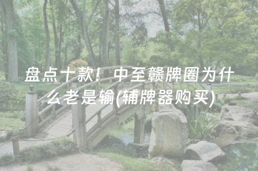 盘点十款！中至赣牌圈为什么老是输(辅牌器购买)