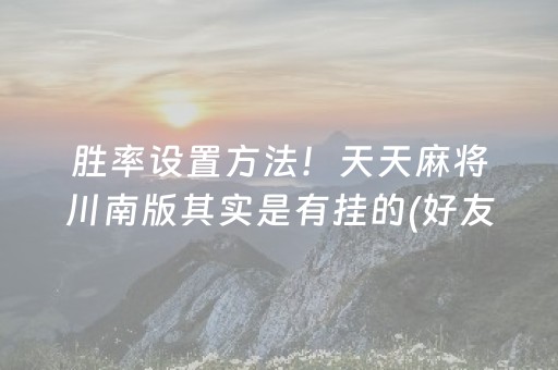 胜率设置方法！天天麻将川南版其实是有挂的(好友约战老是输)
