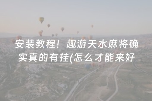 安装教程！趣游天水麻将确实真的有挂(怎么才能来好牌)