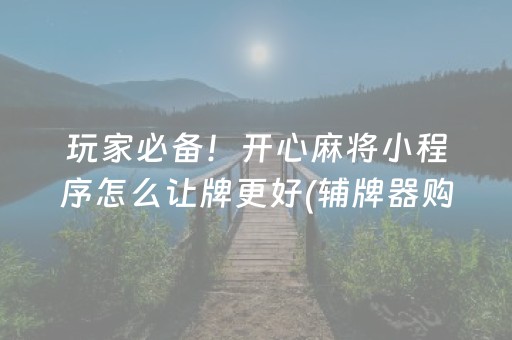 玩家必备！开心麻将小程序怎么让牌更好(辅牌器购买)