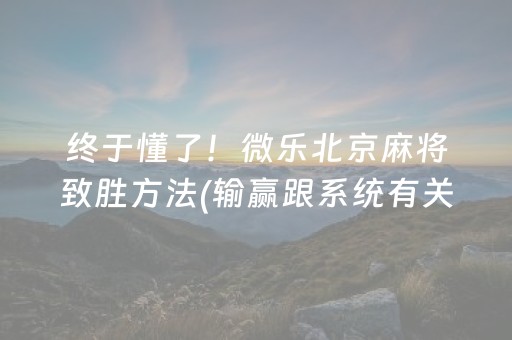 终于懂了！微乐北京麻将致胜方法(输赢跟系统有关系吗)