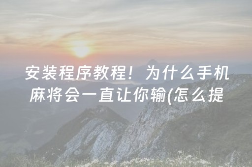 安装程序教程！为什么手机麻将会一直让你输(怎么提高赢牌率)