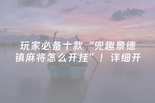 玩家必备十款“兜趣景德镇麻将怎么开挂”！详细开挂教程（确实真的有挂)-知乎