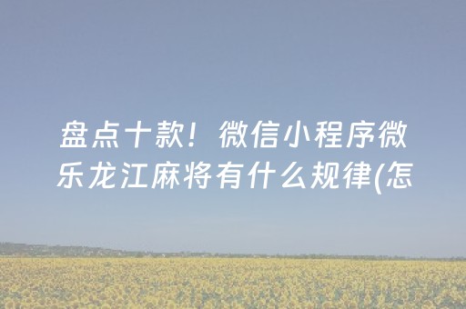 盘点十款！微信小程序微乐龙江麻将有什么规律(怎么增加胜率)