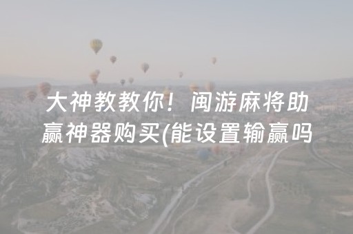 大神教教你！闽游麻将助赢神器购买(能设置输赢吗)
