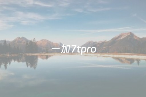 一加7tpro（一加7tpro和7p）