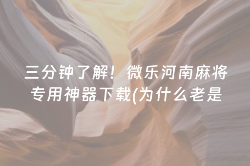 三分钟了解！微乐河南麻将专用神器下载(为什么老是输呢)