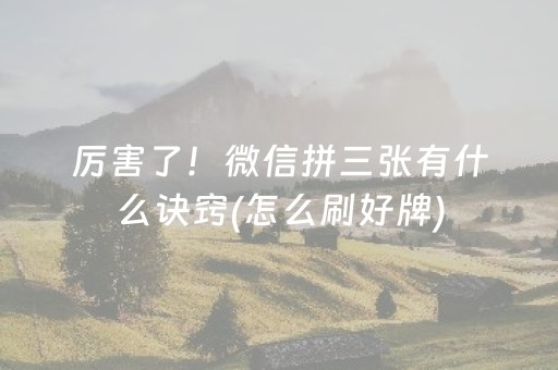 厉害了！微信拼三张有什么诀窍(怎么刷好牌)