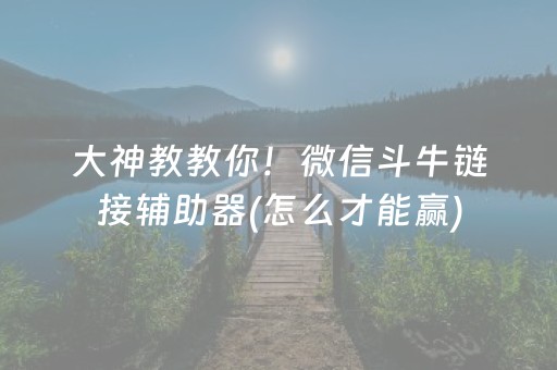 大神教教你！微信斗牛链接辅助器(怎么才能赢)