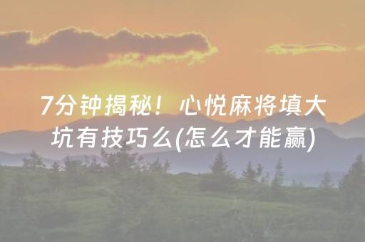 7分钟揭秘！心悦麻将填大坑有技巧么(怎么才能赢)