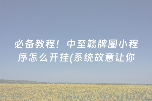 必备教程！中至赣牌圈小程序怎么开挂(系统故意让你输)