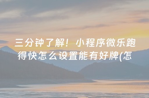 三分钟了解！小程序微乐跑得快怎么设置能有好牌(怎么才能来好牌)