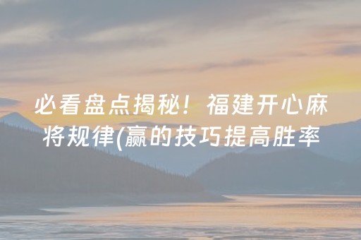 必看盘点揭秘！福建开心麻将规律(赢的技巧提高胜率)