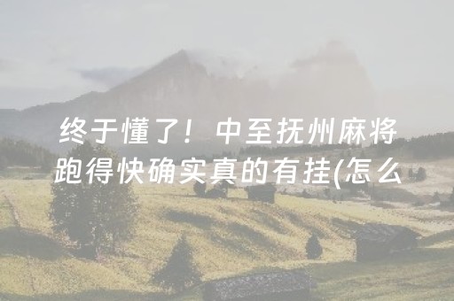 终于懂了！中至抚州麻将跑得快确实真的有挂(怎么让系统给好牌)