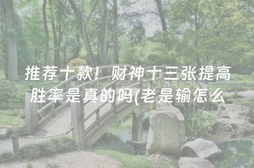 推荐十款！财神十三张提高胜率是真的吗(老是输怎么回事)