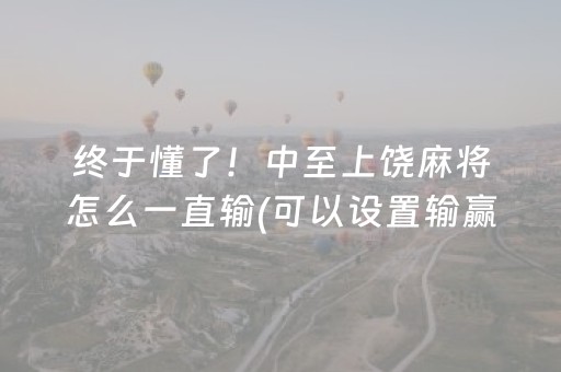 终于懂了！中至上饶麻将怎么一直输(可以设置输赢吗)